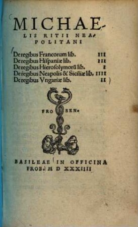 MICHAE- || LIS RITII NEA- || POLITANI || De regibus Francorum lib. III || De regibus Hispaniae lib. III || De regibus Hierosolymor[m] lib. I || De regibus Neapolis & Siciliae lib. IIII || De regibus Vngariae lib. II ||