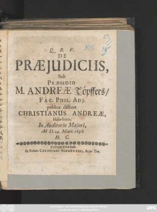 De Praeiudiciis, Sub Praesidio M. Andreae Töpffers/ Fac. Phil. Adi. publice disseret Christianus Andreae, Hala-Saxo, In Auditorio Maiori, Ad D. 14. Mart. 1696. H. C.