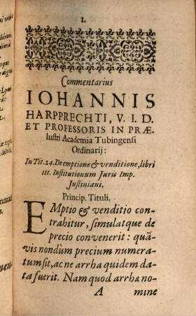 Commentarius Johannis Harpprechti, U. J. D. Et Professoris In Laudatissima Tubingensi Academia Ordinarii: In Celebrem Titvlvm Institutionum Juris sacratissimi Imp. Justiniani: De Emptione Et Venditione : Non Solvm Definitione multarum difficilimarum, usuq[ue] frequentissimarum quaestionum refertus: verùm etiam Indice tam Rerum, quàm Auctorum, satis locuplete ornatus