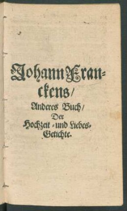 Johann Franckens/ Anderes Buch/ Der Hochzeit- und Liebes-Getichte.