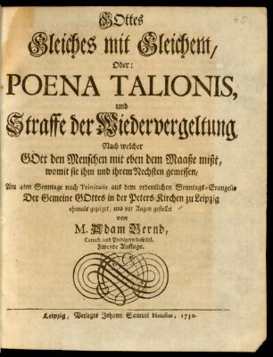 Gottes Gleiches mit Gleichem, Oder Poena Talionis, und Straffe der Wiedervergeltung, Nach welcher Gott den Menschen mit eben dem Maaße mißt, womit sie ihm und ihrem Nechsten gemessen