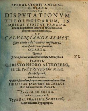 Speculatoris Anti-Calviniani, Hoc Est: Disputationum Theologicarum, In Quibus Veritas Praecipuorum dogmatum inter nos & Calvinianos controversorum defenditur, Et Calvinianos ... ostenditur Quarta