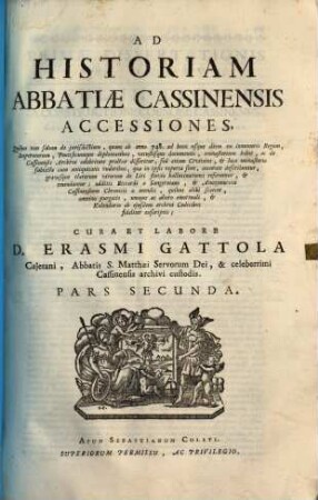 Historia abbatiae Cassinensis : per saeculorum seriem distributa, qua Leonis Chronicon a Petro Diacono ad annum MCXXXVIII continuatum in plerisque suppletur, & ad haec usque nostra tempora ... producitur ..., [2],2. Accessiones ; Pars Secunda