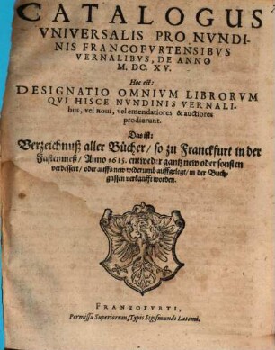 Catalogus universalis pro nundinis Francofurtensibus vernalibus de anno M.DC.XV : Hoc est: Designatio omnium librorum, qui hisce ... prodierunt