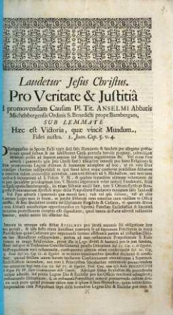 Pro veritate & justitia ad promovendam causam Pl. Tit. Anselmi Abbatis Michelsbergensis Ordinis S. Benedicti prope Bambergam