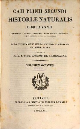 Caii Plinii Secundi Historiae naturalis libri XXXVII. 8. P. 5. continens Materiam medicam ex animalibus / Curante Jo. B. F. Steph. Ajasson de Grandsagne. - 1829. - 642 S.