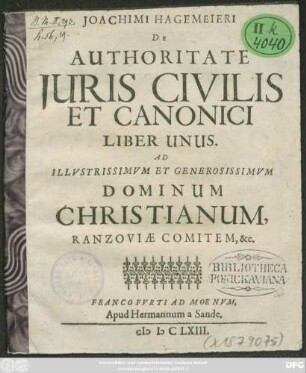 Joachimi Hagemeieri De Authoritate Iuris Civilis Et Canonici Liber Unus : Ad Illustrissimum Et Generosissimum Dominum Christianum, Ranzoviae Comitem, &c.