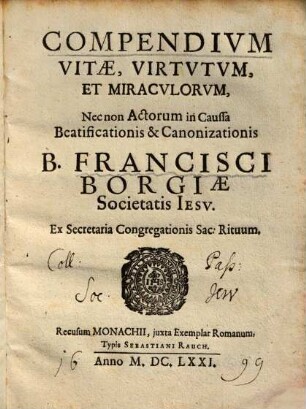 Compendivm Vitae, Virtvtvm, Et Miracvlorvm, Nec non Actorum in Caussa Beatificationis & Canonizationis B. Francisci Borgiae Societatis Iesv