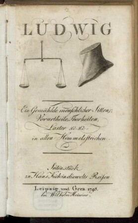 Ludwig : Ein Gemählde menschlicher Sitten, Vorurtheile, Thorheiten, Laster, &c: &c: in allen Himmelsstrichen ; Seitenstück zu Hans Kiekindiewelts Reisen