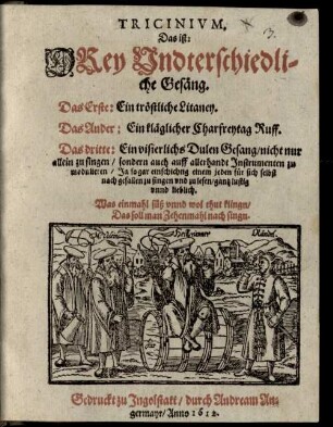 Tricinivm, Das ist: Drey Undterschiedliche Gesäng : Das Erste: Ein tröstliche Litaney, Das Ander: Ein kläglicher Charfreytag Ruff, Das dritte: Ein visierlichs Dulen Gesang ...