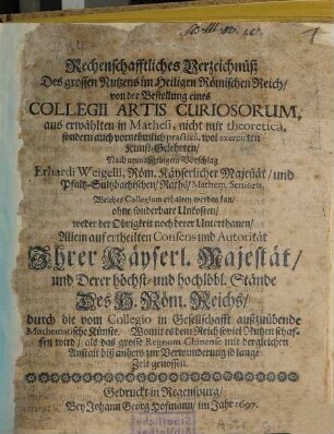 Rechenschafftliches Verzeichnüß Des grossen Nutzens im Heiligen Römischen Reich/ von der Bestellung eines Collegii Artis Curiosorum, aus erwählten in Mathesi, nicht nur theoretica, sondern auch vornehmlich practica, wol exercirten Kunst-Gelehrten
