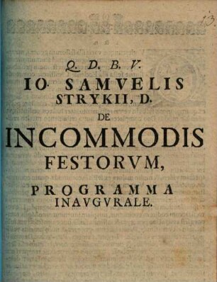 Io. Samvelis Strykii, D. De Incommodis Festorvm : Programma Inavgvrale ; [Halae Magdeb. d. XI. Nouembris M.DCCII.]