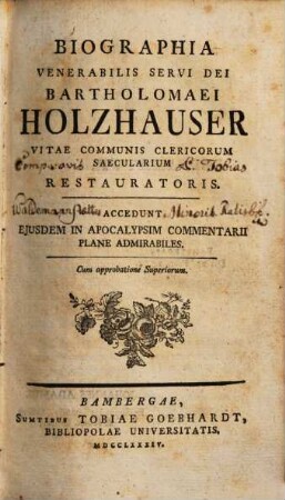 Biographia Venerabilis Servi Dei Bartholomaei Holzhauser Vitae Communis Clericorum Saecularium Restauratoris : Accedunt Ejusdem In Apocalypsim Commentarii Plane Admirabiles