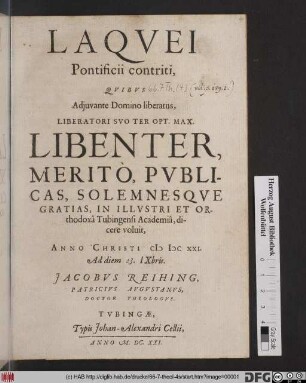 Laquei Pontificii contriti : Quibus Adiuvante Domino liberatus, Liberatori Suo Ter Opt. Max. Libenter, Merito, Publicas, Solemnesque Gratias, In Illustri Et Orthodoxa Tubingensi Academia, dicere voluit, Anno Christi MDCXXI. Ad diem 23. IXbris. Jacobus Reihing, Patricius Augustanus, Doctor Theologus