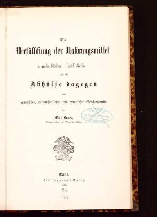 Die Verfälschung der Nahrungsmittel in großen Städten - speciell Berlin - und die Abhülfe dagegen vom gesetzlichen, gesundheitlichen und practischen Gesichtspunkte