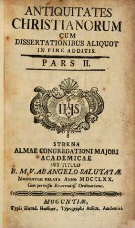 Antiquitates Christianorum : Cum Dissertationibus Aliquot In Fine Additis ... Strena Almae Congregationi Maiori Academicae Sub Titulo B. M. V. Ab Angelo Salutatae Moguntiae Oblata ..., 2