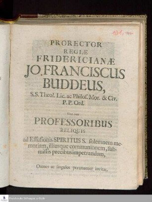Prorector Regiæ Fridericianæ Jo. Franciscus Buddeus, S.S. Theol. Lic. ac Philos. Mor. & Civ. P.P. Ord. Una cum Professoribus Reliquis ad Effusionis Spiritus S. solemnem memoriam, illiusque communionem, submissis precibus impetrandam, Omnes ac singulos peramanter invitat