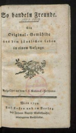 So handeln Freunde : Ein Original-Gemählde aus dem häuslichen Leben in einem Aufzuge