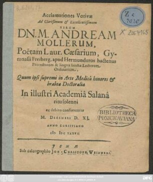 Acclamationes Votivae Ad Clarissimum & Excellentissimum Virum Dn. M. Andream Mollerum, Poetam Laur. Caesarium, Gymnasii Freiberg. apud Hermunduros hactenus Prorectorem & linguae sanctae Lectorem Ordinarium, Quum ipsi supremi in Arte Medica honores & brabea Doctoralia In illustri Academiae Salana ritu solenni ex debito conferrentur M. Decembri D. XI. Anno Christiano MDCXXXVII.
