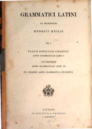 Grammatici Latini. Vol. 1, Flavii Sosipatri Charisii Artis Grammaticae Libri V. Ex recensione Henrici Keilii