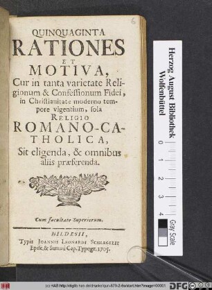 Quinquaginta Rationes Et Motiva, Cur in tanta varietate Religionum & Confessionum Fidei, in Christianitate moderno tempore vigentium, sola Religio Romano-Catholica Sit eligenda, & omnibus aliis præferenda
