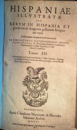 Hispaniae illustratae seu rerum in Hispania et praesertim in Aragonia gestarum scriptores varii : in Germania nunquam hactenus excusi. 3. (1606). - [12], 1014, [24] S.