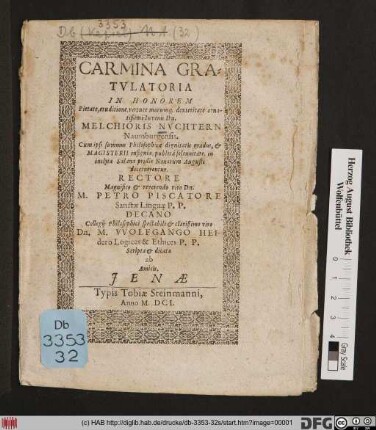 Carmina Gratulatoria In Honorem Pietate, eruditione, virtute morumq[ue] dexteritate ornatißimi Iuvenis Dn. Melchior Nuchtern Naumburgensis : Cum ipsi summus Philosophiae dignitatis gradus, & Magisterii insignia, publica solennitate, in inclyta Salana pridie Nonarum Augusti decernerentur. Rectore ... Petro Piscatore Sanctae Linguae P.P. Decano Collegii Philosophici ... Wolfgango Heidero ...