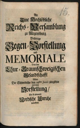 An Eine Hochlöbliche Reichs-Versamblung zu Regensburg Behörige Gegen-Vorstellung und Memoriale Von der Chur-Braunschweigischen Gesandtschafft Wider Die Schwedische den 25sten Junii jüngsthin dictirte Vorstellung, Die so genannte Nordische Unruhe betreffend : [Regensburg, den 8ten Septembris 1716. ... R. J. Fr. von Wrießberg]
