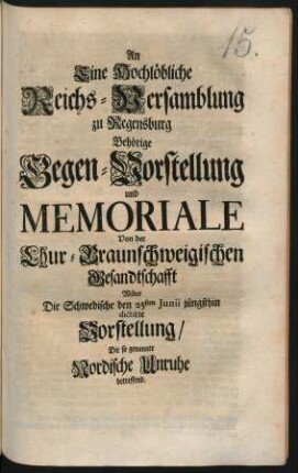 An Eine Hochlöbliche Reichs-Versamblung zu Regensburg Behörige Gegen-Vorstellung und Memoriale Von der Chur-Braunschweigischen Gesandtschafft Wider Die Schwedische den 25sten Junii jüngsthin dictirte Vorstellung, Die so genannte Nordische Unruhe betreffend : [Regensburg, den 8ten Septembris 1716. ... R. J. Fr. von Wrießberg]