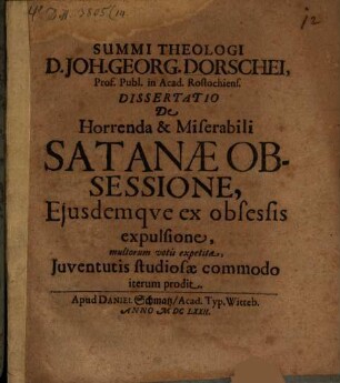 Diss. de horrenda et miserabili Satanae obsessione, eiusdemque ex obsessis expulsione : multorum votis expetita, iuventutis studiosae commodo iterum prodiit