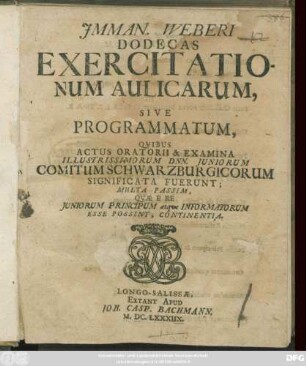Imman. Weberi Dodecas Exercitationum Aulicarum, Sive Programmatum, Quibus Actus Oratorii & Examina Illustrissimorum Dnn. Iuniorum Comitum Schwarzburgicorum Significata Fuerunt