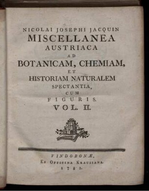 vol. 2.: Nicolai Josephi Jacquin Miscellanea Austriaca ad Botanicam, Chemiam et Historiam naturalem spectantia ;; cum figuris partim coloratis. 2
