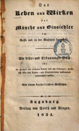 Das Leben und Wirken der Mönche und Einsiedler im Geiste und in der Wahrheit dargestellt : ein Lehr- und Erbauungs-Buch für die Freunde des einsamen Lebens und alle diejenigen, welche sich über das Kloster- und Einsielerleben vollkommen unterrichten wollen