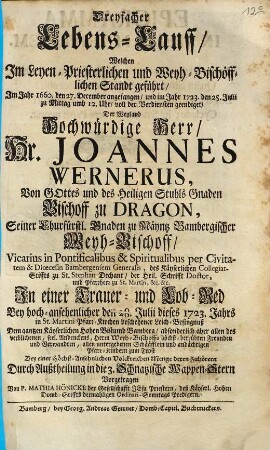 Dreyfacher Lebens-Lauff welchen im Leyen-priesterlichen und Weyh-bischöfflichen Standt geführt ... Hr. Joannes Wernerns ... Bischoff zu Dragon ... : in einer Trauer- und Lob-Red den 28. Julii dieses 1723. Jahrs