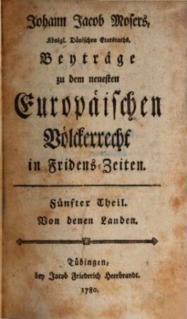 Johann Jacob Mosers, Königl. Dänischen Etatsraths, Beyträge zu dem neuesten Europäischen Völkerrecht in Fridens-Zeiten, 5. Von denen Landen