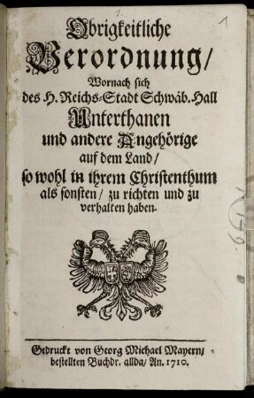 Obrigkeitliche Verordnung, Wornach sich des H. Reichs-Stadt Schwäb. Hall Unterthanen und andere Angehörige auf dem Land, so wohl in ihrem Christenthum als sonsten, zu richten und zu verhalten haben.
