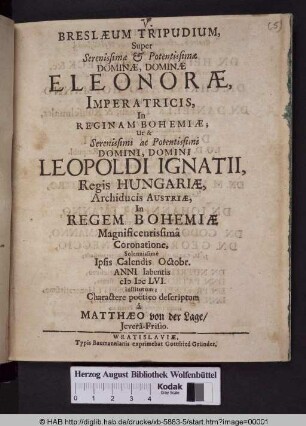 Breslæum Tripudium, Super Serenissimæ & Potentissimæ Dominæ, Dominæ Eleonoræ Imperatricis, In Regina Bohemiæ; Ut ... Domini Leopoldi Ignatii, Regis Hungariæ, Archiducis Austriæ, In Regem Bohemiæ Magnificentissimâ Coronatione : Solennissimè Ipsis Calendis Octobr. ... MDCLVI. institutum