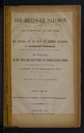 Der Prediger Salomon, oder, Das Gotteswort auf der Höhe : ein Denkmal für den Vater der jüdischen Kanzelrede, Dr. Gotthold Salomon, weiland Prediger am Israelitischen Tempel zu Hamburg, am Schlusstage des 100. Jahres nach seiner Geburt auf desselben Kanzel errichtet in einem homiletischen Vortrage am Sabbat, den 22. Marcheschwan 5646, (31. October 1885) / von David Leimdörfer