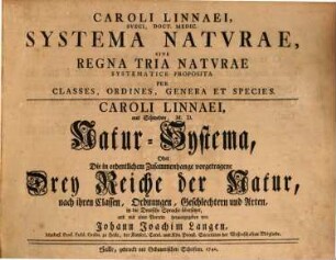 Caroli Linnaei, Sueci, Doct. Medic. Systema Naturae, Sive Regna Tria Naturae Systematice Proposita Per Classes, Ordines, Genera Et Species : = Caroli Linnaei, aus Schweden, M. D. Natur-Systema, Oder Die in ordentlichem Zusammenhange vorgetragene Drey Reiche der Natur, nach ihren Classen, Ordnungen, Geschlechtern und Arten