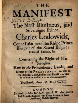 The manifest of the most illustrious and soveraigne prince Charles Lodowick, Count Palatine of the Rhine, ... : concerning the right of his succession both in the princedome, lands, and estates of the palatinate ... Translated, anno 1637