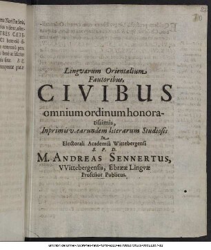 Linguarum Orientalium Fautoribus, Civibus omnium ordinum honoratissimis, Inprimis v. earundem literarum Studiosis In Electorali Academia Wittebergensi S. P. D. M. Andreas Sennertus, Wittebergensis, Ebraeae Linguae Professor Publicus : P. P. Wittebergae, Dom. I. post Epiphaniam Domini, Anni MDCXXXXI.