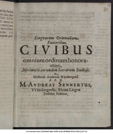 Linguarum Orientalium Fautoribus, Civibus omnium ordinum honoratissimis, Inprimis v. earundem literarum Studiosis In Electorali Academia Wittebergensi S. P. D. M. Andreas Sennertus, Wittebergensis, Ebraeae Linguae Professor Publicus : P. P. Wittebergae, Dom. I. post Epiphaniam Domini, Anni MDCXXXXI.