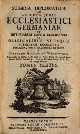 Subsidia Diplomatica Ad Selecta Juris Ecclesiastici Germaniae Et Historiarum Capita Elucidanda, Tomus Sextus