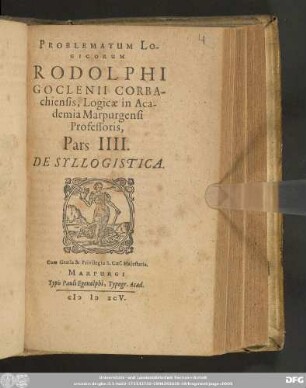 PROBLEMATUM LO-||GICORUM || RODOLPHI || GOCLENII CORBA-||chiensis, Logicae in Aca-||demia Marpurgensi || Professoris,|| Pars IIII.|| DE SYLLOGISTICA.||