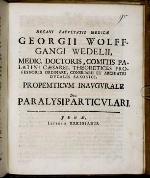 Decani Facultatis Medicae Georgii Wolffgangi Wedelii, Medic. Doctoris ... Propemticum Inaugurale De Paralysi Particulari : [P.P. Sub Sigillo Facultatis. Ienae MDCXCV. D. VII. Iul.]