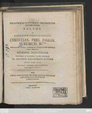 Perantiqvae Electoralis Vniversitatis Erfordiensis Rector Ac Facvltatis Ivridicae Decanvs Christian. Frid. Imman. Schorch, ICtvs, ... Solemnia Inavgvralia ... Candidati Dn. Ioannis Godofredi Avster Zittav. Lvsat. Svper. Die VIII. Octobr. MDCCLXXXVII. Peragenda Indicit : Inest Ivrivm Donationis Propter Nvptias Romanae Historice Delineatorvm Particvla Ima