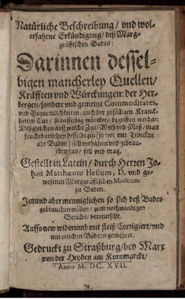 Natürliche Beschreibung/ und wolerfahrne Erkündigung/ deß Marggräffischen Bades : Darinnen desselbigen mancherley Quellen/ Kräfften und Würckungen ... begriffen werden ...