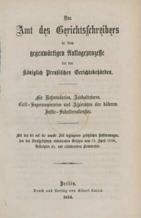 Das Amt des Gerichtsschreibers in dem gegenwärtigen Anklageprozesse bei den Königlich Preußischen Gerichtsbehörden : für Referendarien, Auskultatoren, Civil-Supernumerarien und Aspiranten des höheren Justiz-Sulalterdienstes ; mit den bis auf die neueste Zeit ergangenen gesetzlichen Bestimmungen, den das Strafgesetzbuch abändernden Gesetzen vom 14. April 1856, Reskripten etc. und erläuterndem Kommentar