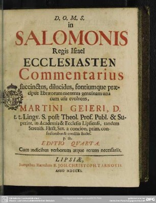In Salomonis Regis Israel Ecclesiasten Commentarius succinctus, dilucidus, fontiumque praeciupe Ebraesorum Mentem Genuinam una cum sus evolens, Martini Geieri ...