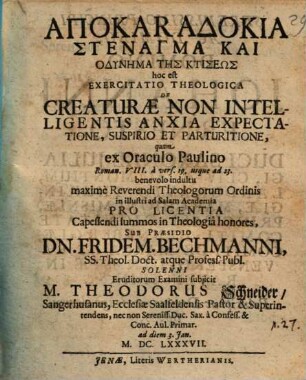 Apokaradokia stenagma kai odynēma tēs ktiseōs, hoc est exercitatio theologica de creaturae non intelligentis anxia expectatione, suspirio et parturitione : quam ex oraculo Paulino Roman. VIII. a vers. 19 usque ad 23
